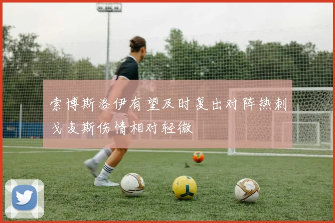 索博斯洛伊有望及时复出对阵热刺戈麦斯伤情相对轻微