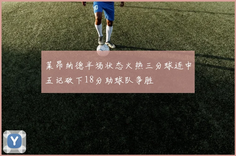 莱昂纳德半场状态火热三分球连中五记砍下18分助球队争胜