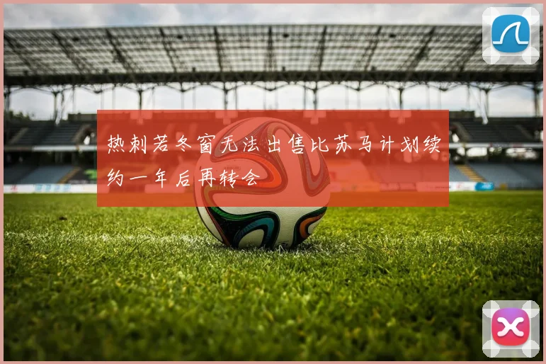 热刺若冬窗无法出售比苏马计划续约一年后再转会