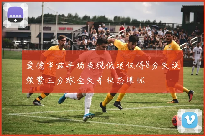 爱德华兹半场表现低迷仅得8分失误频繁三分球全失手状态堪忧