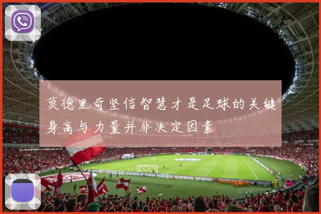 莫德里奇坚信智慧才是足球的关键身高与力量并非决定因素