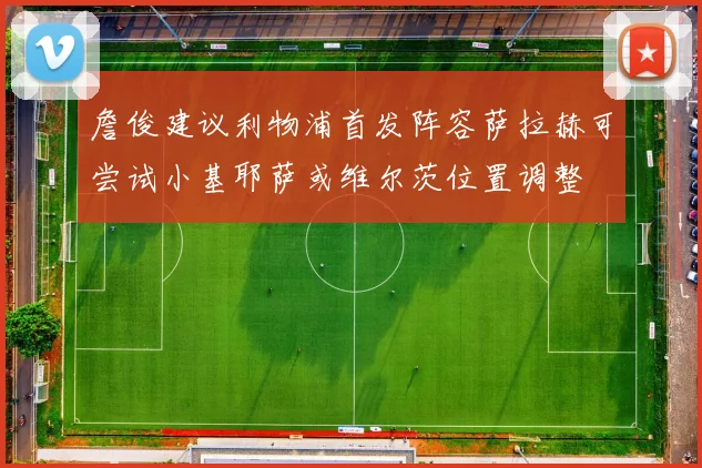 詹俊建议利物浦首发阵容萨拉赫可尝试小基耶萨或维尔茨位置调整