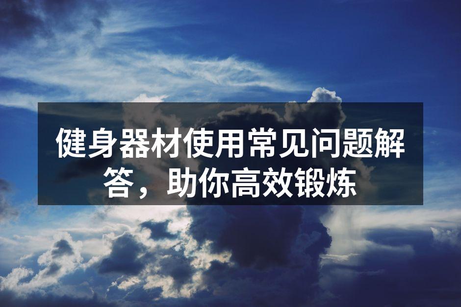 健身器材使用常见问题解答，助你高效锻炼