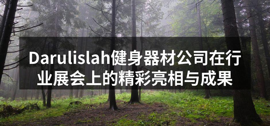 Darulislah健身器材公司在行业展会上的精彩亮相与成果