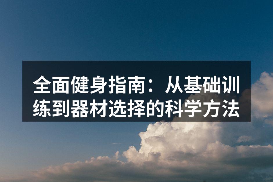 全面健身指南：从基础训练到器材选择的科学方法