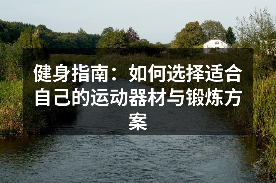 健身指南：如何选择适合自己的运动器材与锻炼方案