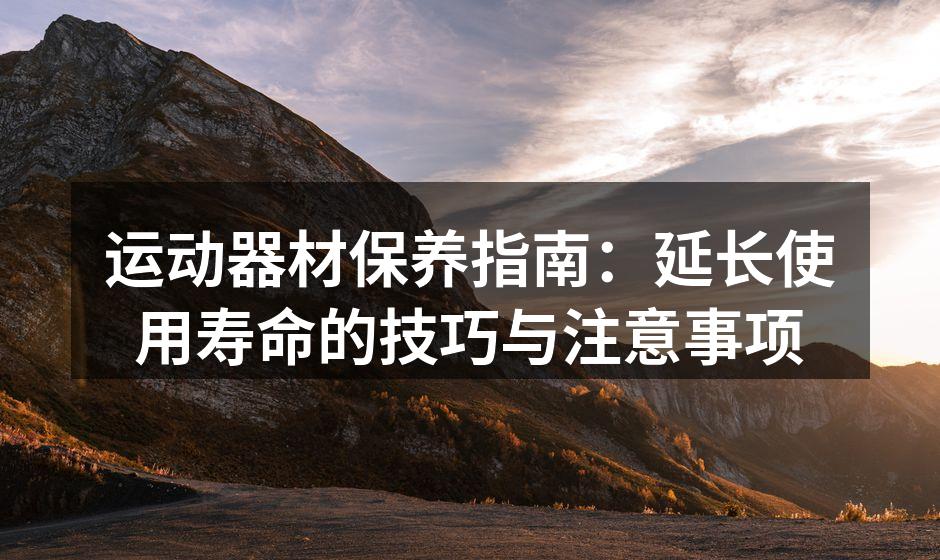运动器材保养指南：延长使用寿命的技巧与注意事项