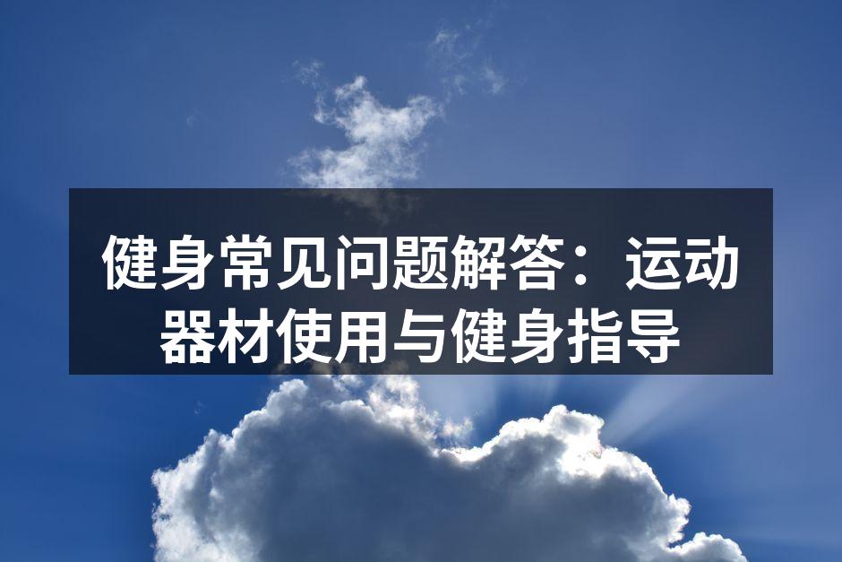 健身常见问题解答：运动器材使用与健身指导