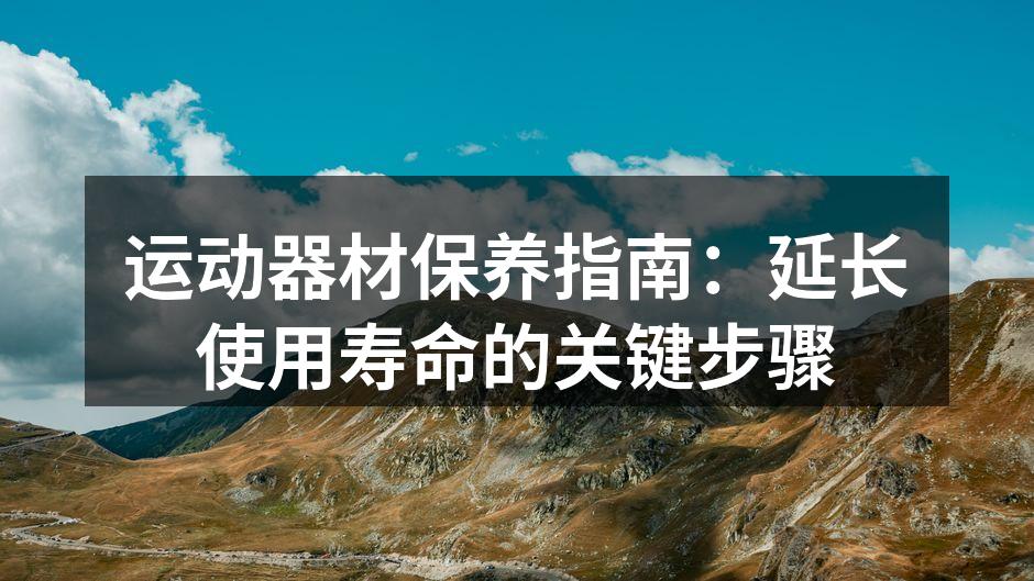 运动器材保养指南：延长使用寿命的关键步骤