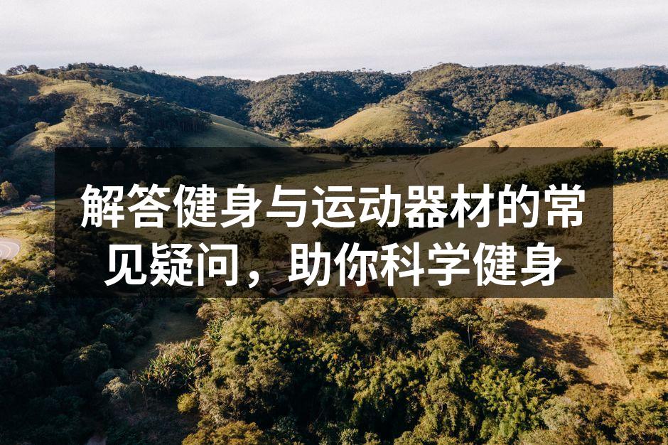 解答健身与运动器材的常见疑问，助你科学健身
