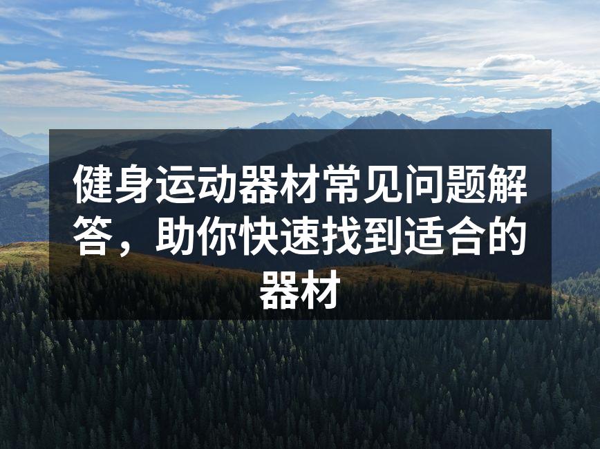 健身运动器材常见问题解答，助你快速找到适合的器材
