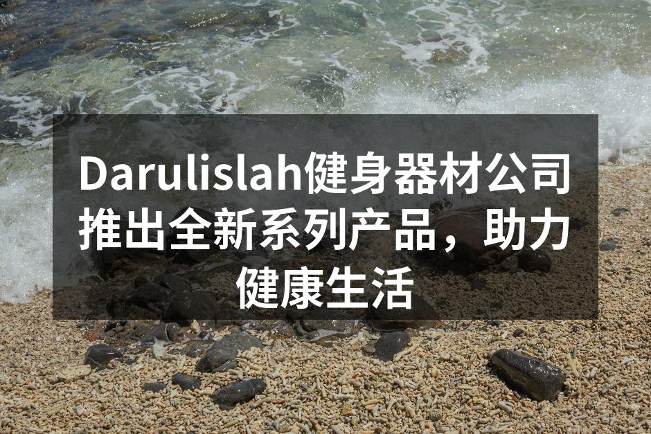Darulislah健身器材公司推出全新系列产品，助力健康生活