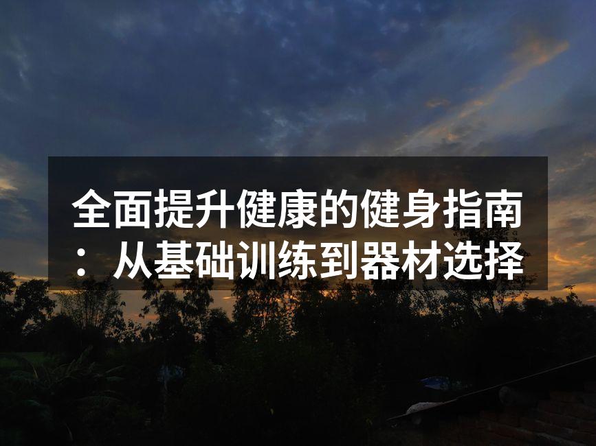 全面提升健康的健身指南：从基础训练到器材选择