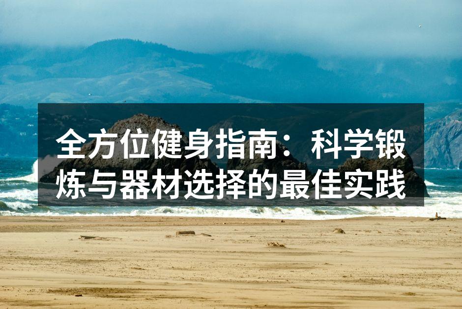 全方位健身指南：科学锻炼与器材选择的最佳实践