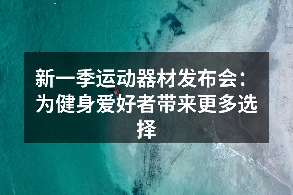 新一季运动器材发布会：为健身爱好者带来更多选择