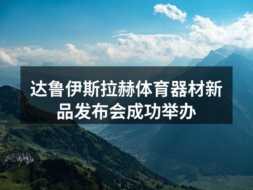 达鲁伊斯拉赫体育器材新品发布会成功举办