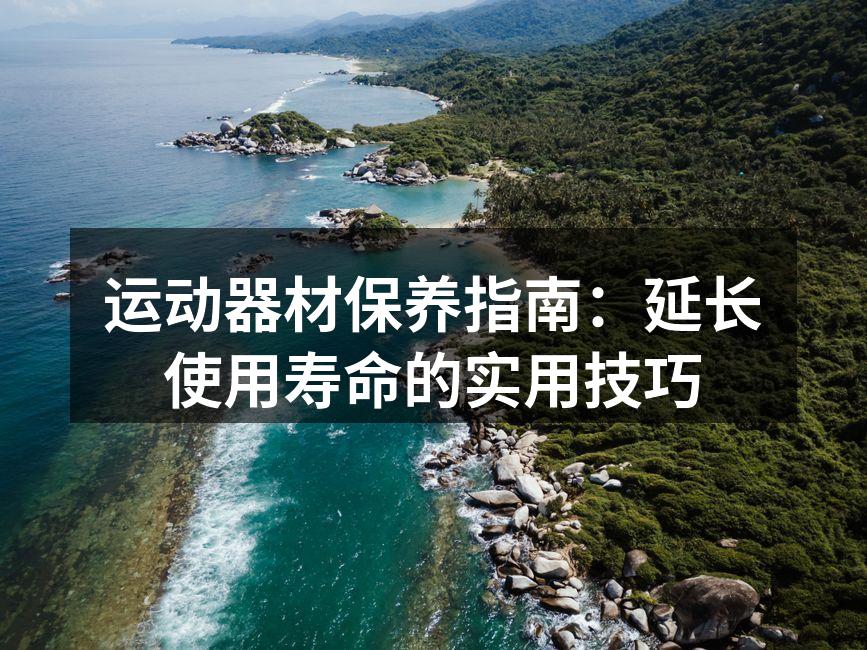 运动器材保养指南：延长使用寿命的实用技巧