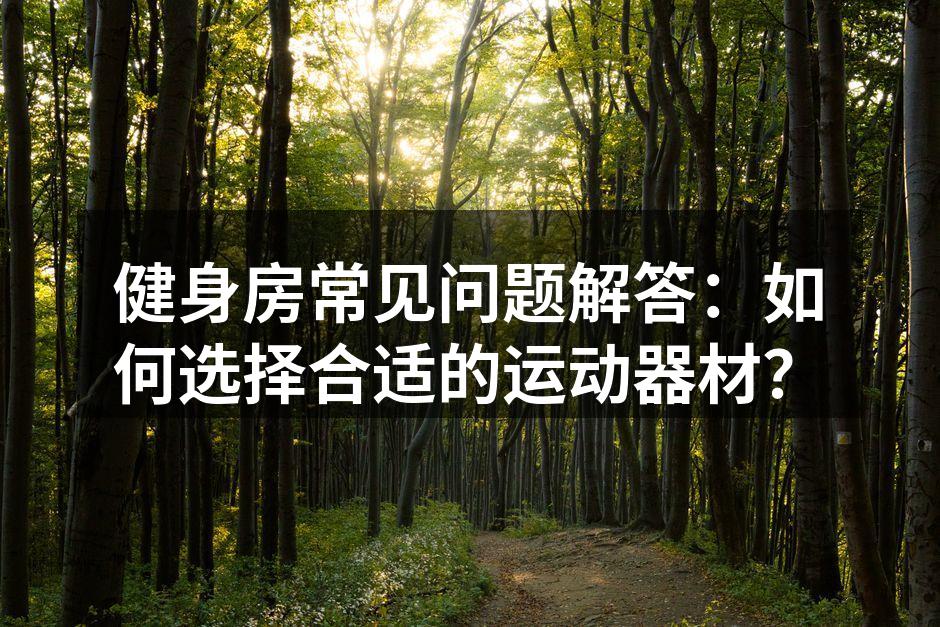 健身房常见问题解答：如何选择合适的运动器材？