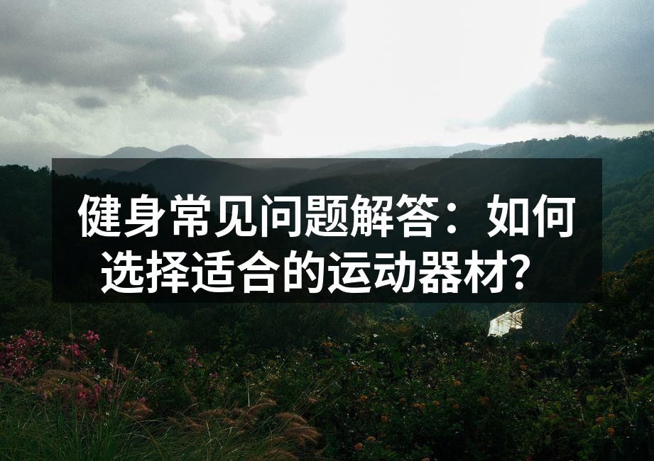 健身常见问题解答：如何选择适合的运动器材？