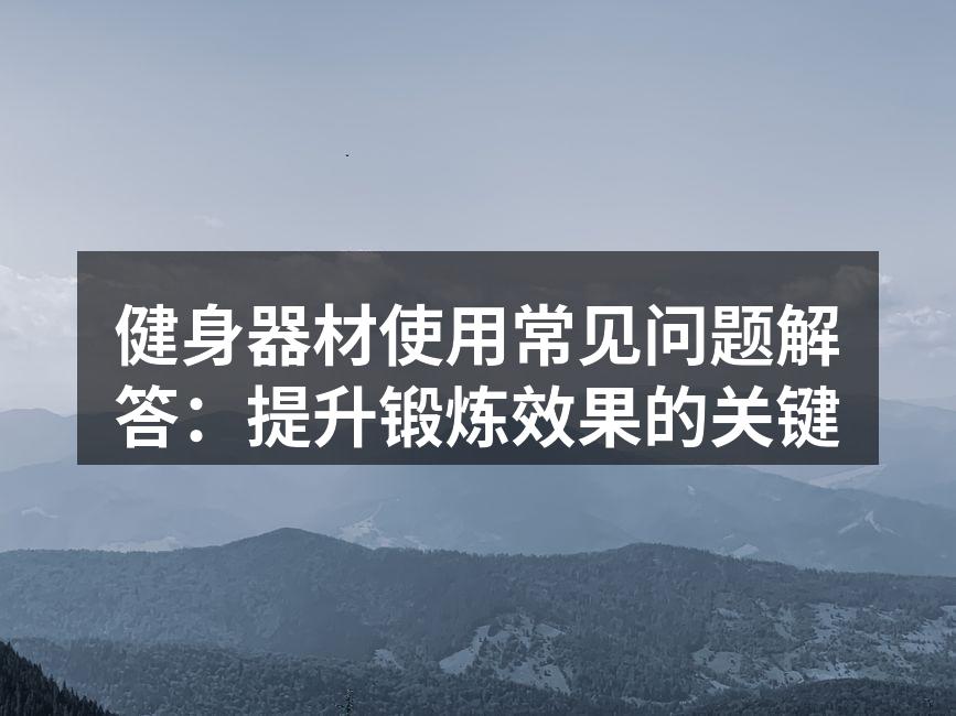 健身器材使用常见问题解答：提升锻炼效果的关键
