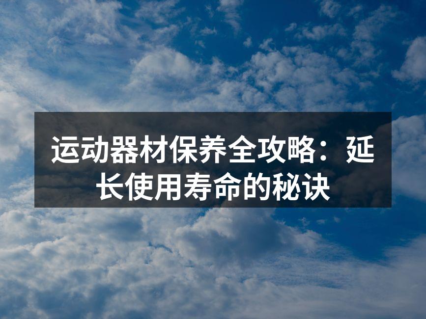 运动器材保养全攻略：延长使用寿命的秘诀