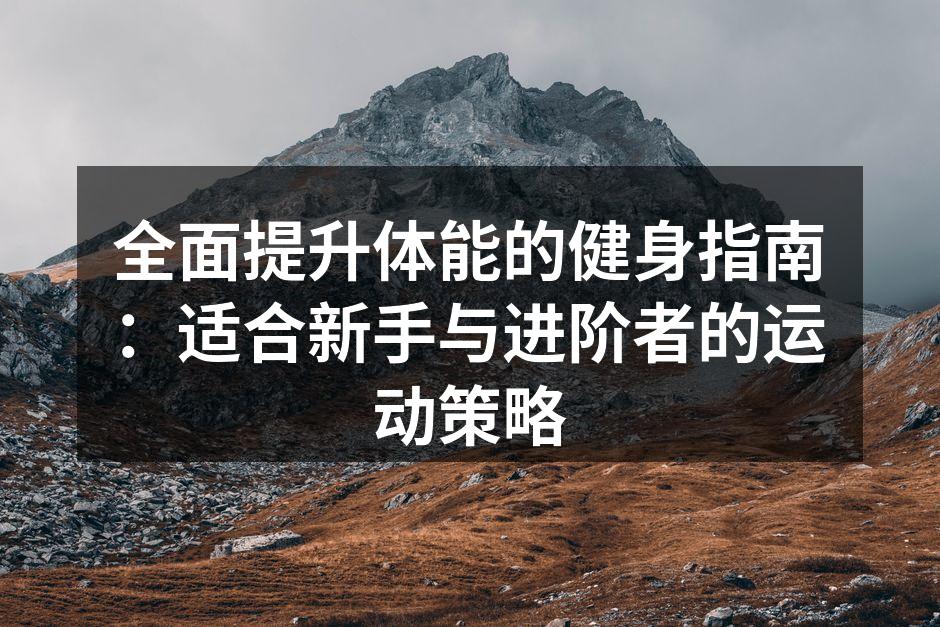 全面提升体能的健身指南：适合新手与进阶者的运动策略