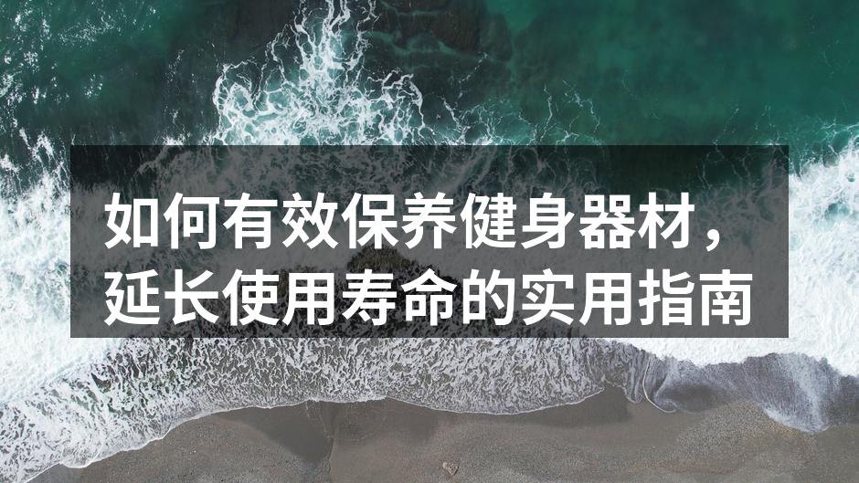 如何有效保养健身器材，延长使用寿命的实用指南